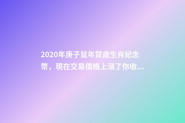 2020年庚子鼠年賀歲生肖紀念幣，現在交易價格上漲了你收藏過嗎？-第1張-觀點-玄機派