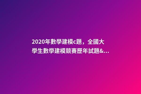 2020年數學建模c題，全國大學生數學建模競賽(CUMCM)歷年試題&amp;經驗總結-第1張-觀點-玄機派
