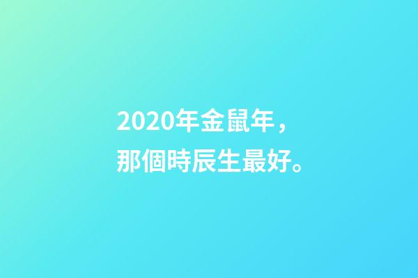 2020年金鼠年，那個時辰生最好。-第1張-觀點-玄機派