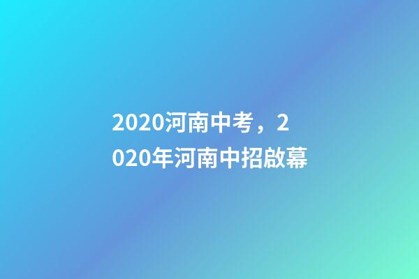 2020河南中考，2020年河南中招啟幕-第1張-觀點-玄機派