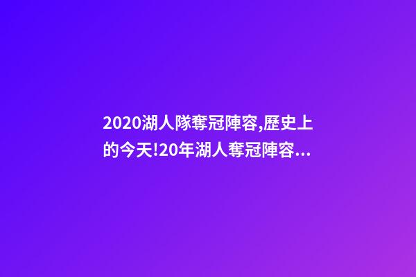 2020湖人隊奪冠陣容,歷史上的今天!20年湖人奪冠陣容只剩詹眉-第1張-觀點-玄機派