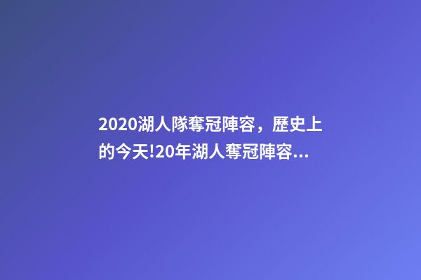 2020湖人隊奪冠陣容，歷史上的今天!20年湖人奪冠陣容只剩詹眉-第1張-觀點-玄機派