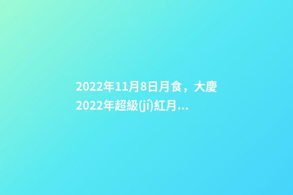 2022年11月8日月食，大慶2022年超級(jí)紅月亮(月全食)-第1張-觀點(diǎn)-玄機(jī)派
