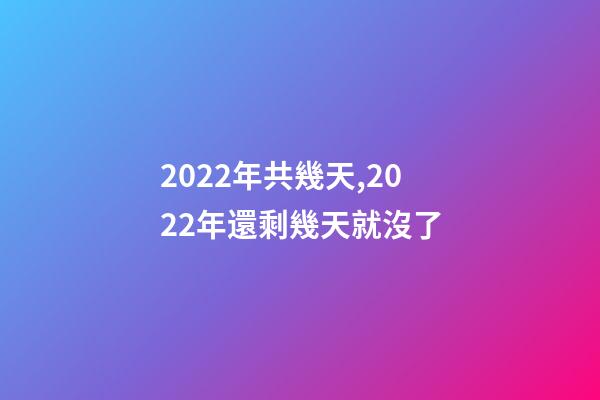 2022年共幾天,2022年還剩幾天就沒了-第1張-觀點-玄機派