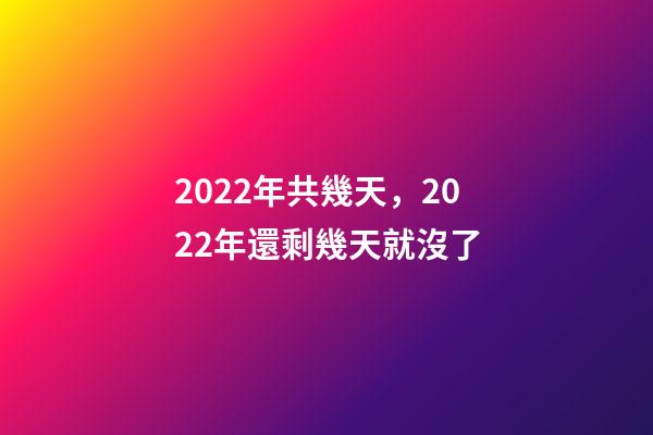 2022年共幾天，2022年還剩幾天就沒了-第1張-觀點-玄機派