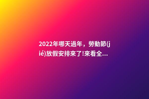 2022年哪天過年，勞動節(jié)放假安排來了!來看全年假期大盤點→-第1張-觀點-玄機派