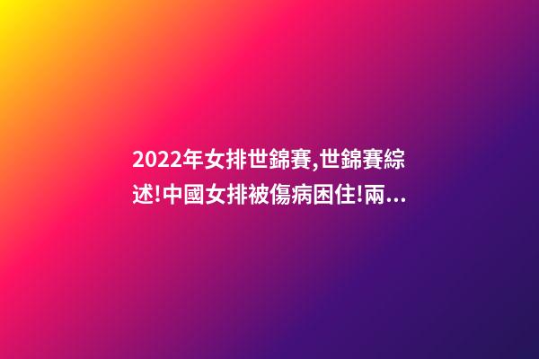 2022年女排世錦賽,世錦賽綜述!中國女排被傷病困住!兩大奪冠熱門初露冠軍相-第1張-觀點-玄機(jī)派