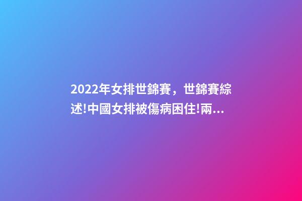 2022年女排世錦賽，世錦賽綜述!中國女排被傷病困住!兩大奪冠熱門初露冠軍相-第1張-觀點-玄機(jī)派
