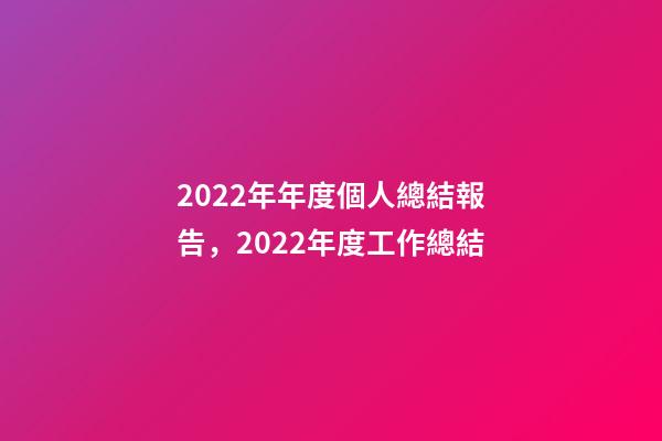 2022年年度個人總結報告，2022年度工作總結-第1張-觀點-玄機派