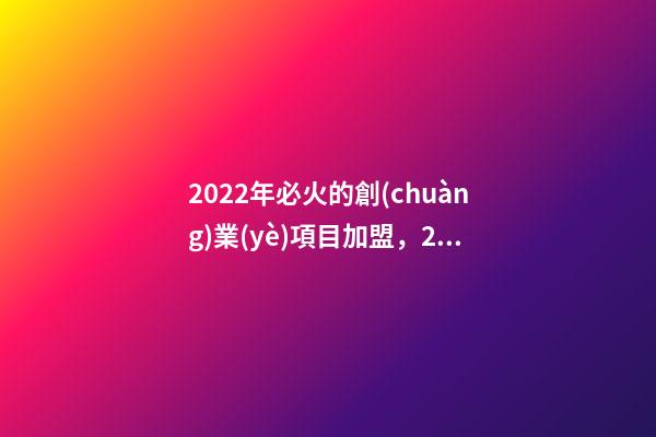 2022年必火的創(chuàng)業(yè)項目加盟，2023年甜品加盟排行榜-第1張-觀點-玄機派