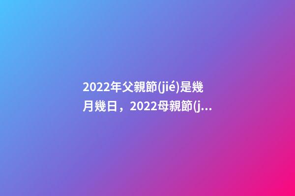 2022年父親節(jié)是幾月幾日，2022母親節(jié)-第1張-觀點-玄機派