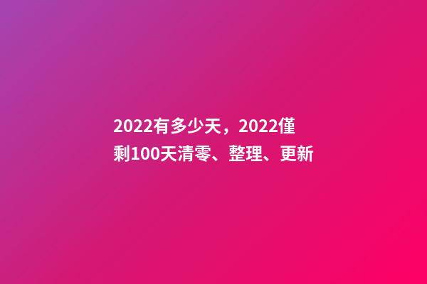2022有多少天，2022僅剩100天清零、整理、更新-第1張-觀點-玄機派