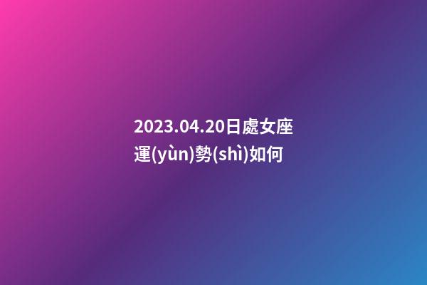 2023.04.20日處女座運(yùn)勢(shì)如何-第1張-星座運(yùn)勢(shì)-玄機(jī)派