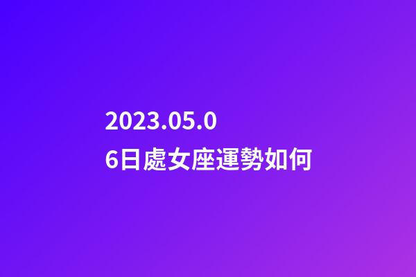 2023.05.06日處女座運勢如何-第1張-星座運勢-玄機派