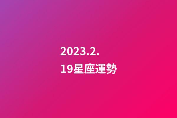 2023.2.19星座運勢-第1張-星座運勢-玄機派
