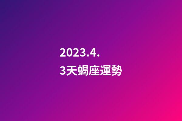 2023.4.3天蝎座運勢-第1張-星座運勢-玄機派