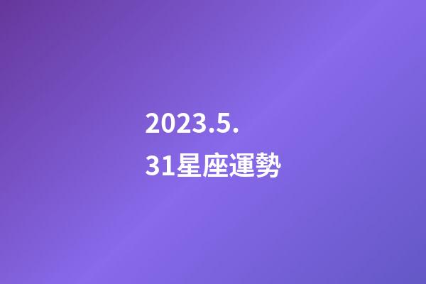 2023.5.31星座運勢-第1張-星座運勢-玄機派