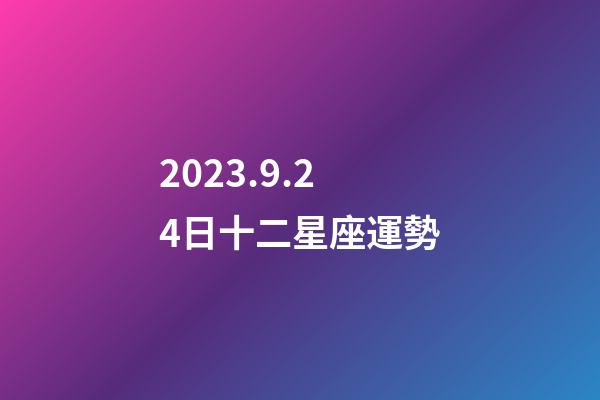 2023.9.24日十二星座運勢-第1張-星座運勢-玄機派