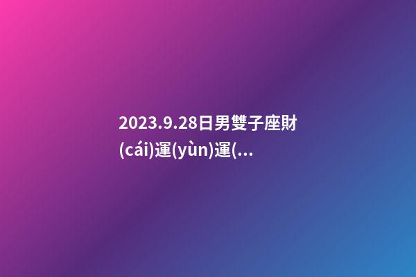 2023.9.28日男雙子座財(cái)運(yùn)運(yùn)勢(shì)-第1張-星座運(yùn)勢(shì)-玄機(jī)派