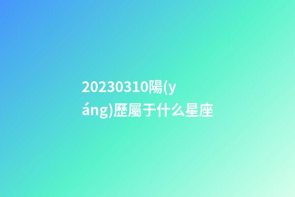 20230310陽(yáng)歷屬于什么星座-第1張-星座運(yùn)勢(shì)-玄機(jī)派
