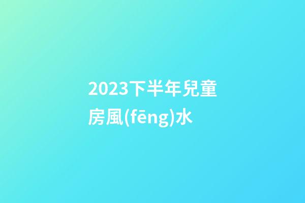 2023下半年兒童房風(fēng)水