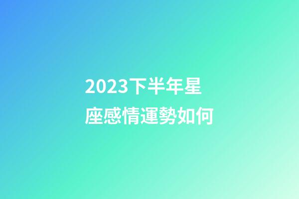 2023下半年星座感情運勢如何-第1張-星座運勢-玄機派