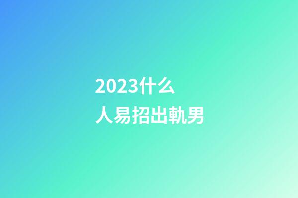 2023什么人易招出軌男