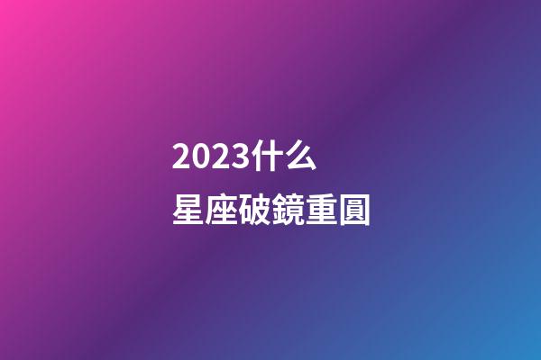 2023什么星座破鏡重圓-第1張-星座運勢-玄機派