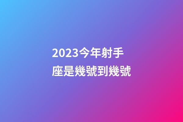 2023今年射手座是幾號到幾號-第1張-星座運勢-玄機派