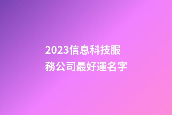 2023信息科技服務公司最好運名字-第1張-公司起名-玄機派