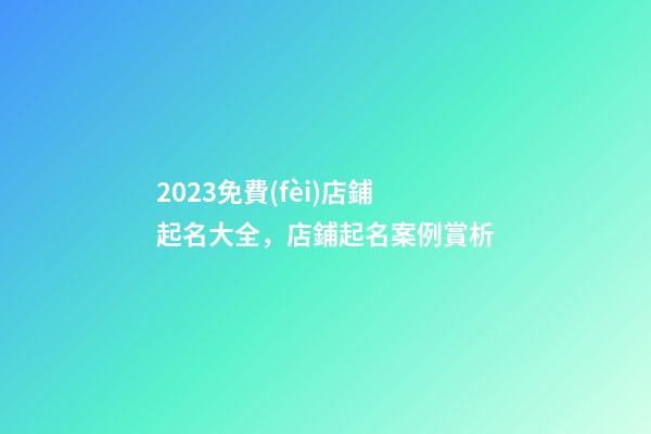 2023免費(fèi)店鋪起名大全，店鋪起名案例賞析-第1張-店鋪起名-玄機(jī)派