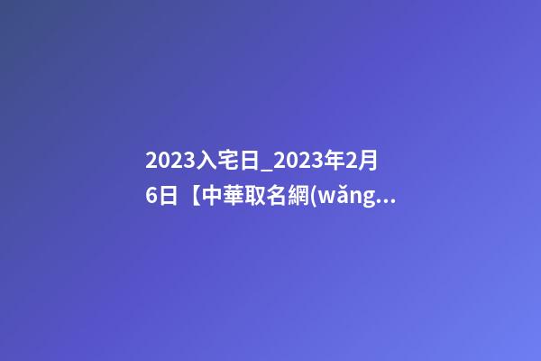 2023入宅日_2023年2月6日【中華取名網(wǎng)】中山市XXX五金制造、制品、實業(yè)公司簽約-第1張-公司起名-玄機派