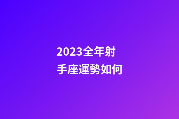 2023全年射手座運勢如何-第1張-星座運勢-玄機派