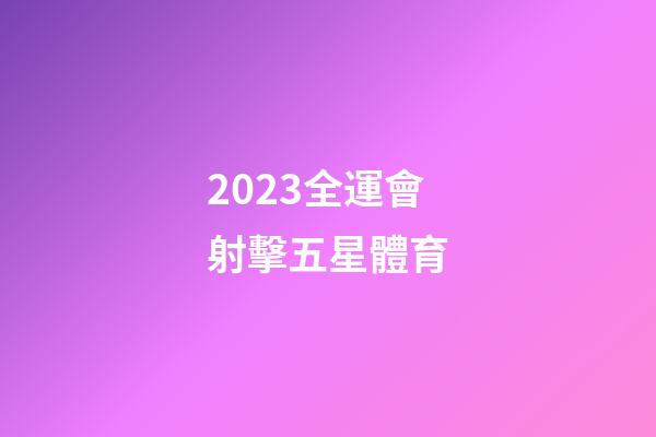 2023全運會射擊五星體育-第1張-星座運勢-玄機派