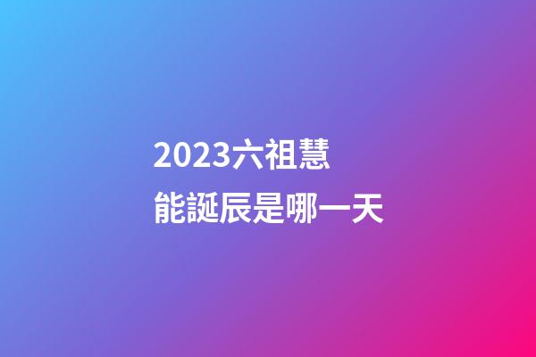 2023六祖慧能誕辰是哪一天
