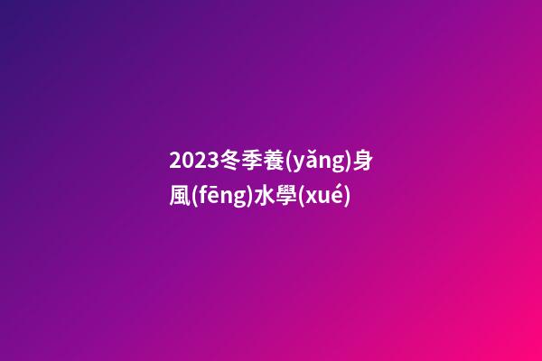2023冬季養(yǎng)身風(fēng)水學(xué)