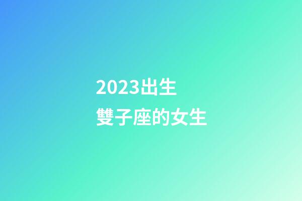 2023出生雙子座的女生-第1張-星座運(yùn)勢(shì)-玄機(jī)派