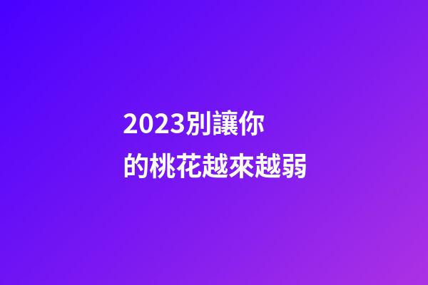 2023別讓你的桃花越來越弱
