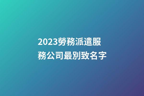 2023勞務派遣服務公司最別致名字-第1張-公司起名-玄機派