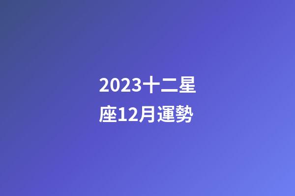 2023十二星座12月運勢-第1張-星座運勢-玄機派