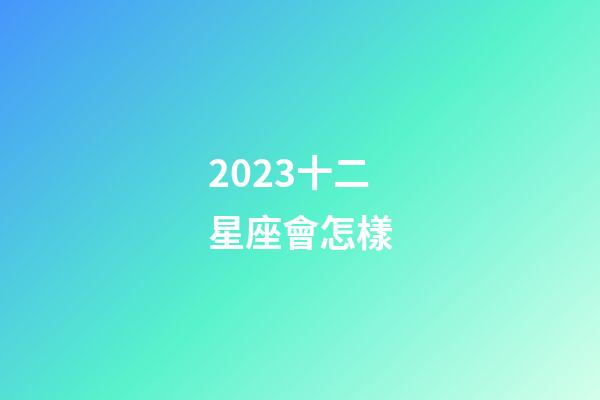 2023十二星座會怎樣-第1張-星座運勢-玄機派