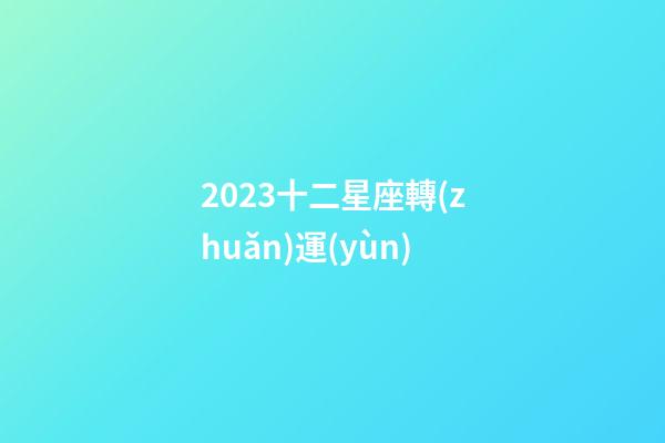 2023十二星座轉(zhuǎn)運(yùn)-第1張-星座運(yùn)勢(shì)-玄機(jī)派