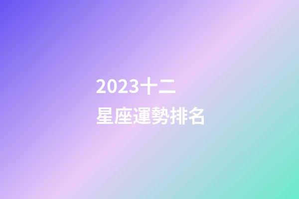 2023十二星座運勢排名-第1張-星座運勢-玄機派