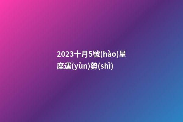 2023十月5號(hào)星座運(yùn)勢(shì)-第1張-星座運(yùn)勢(shì)-玄機(jī)派