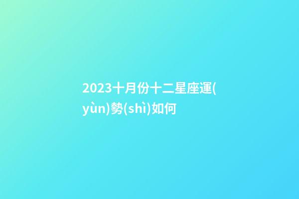 2023十月份十二星座運(yùn)勢(shì)如何-第1張-星座運(yùn)勢(shì)-玄機(jī)派
