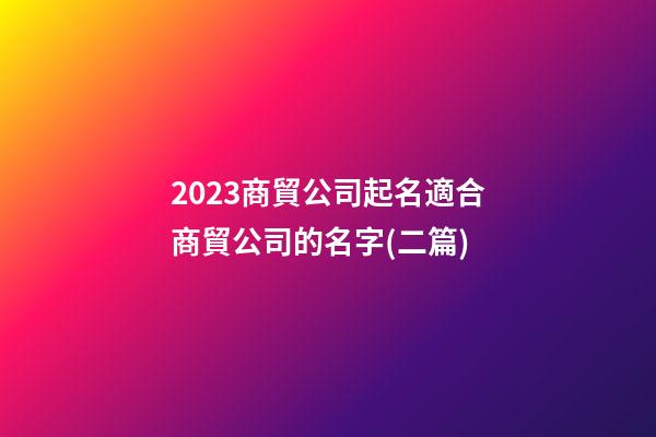 2023商貿公司起名適合商貿公司的名字(二篇)-第1張-公司起名-玄機派