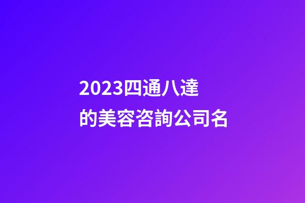 2023四通八達的美容咨詢公司名-第1張-公司起名-玄機派