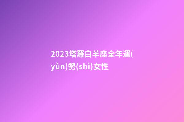 2023塔羅白羊座全年運(yùn)勢(shì)女性-第1張-星座運(yùn)勢(shì)-玄機(jī)派