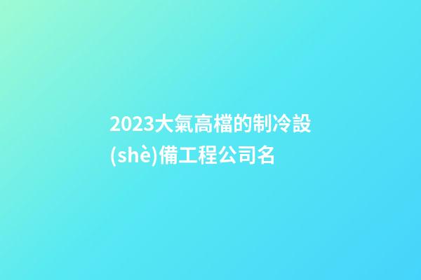 2023大氣高檔的制冷設(shè)備工程公司名
