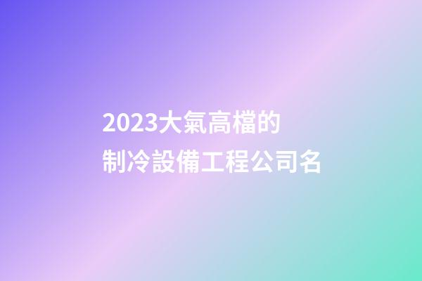 2023大氣高檔的制冷設備工程公司名